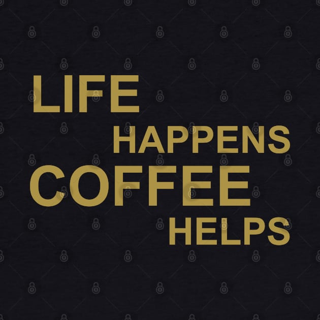 Life Happens Coffee Helps - Gold by PeppermintClover